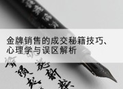 金牌销售的成交秘籍技巧、心理学与误区解析