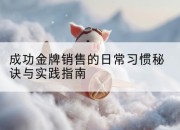成功金牌销售的日常习惯秘诀与实践指南