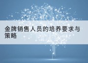 金牌销售人员的培养要求与策略