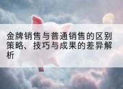 金牌销售与普通销售的区别策略、技巧与成果的差异解析