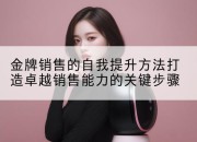 金牌销售的自我提升方法打造卓越销售能力的关键步骤