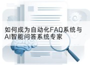 如何成为自动化FAQ系统与AI智能问答系统专家