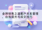 金牌销售之道客户关系管理、自我提升与成交技巧