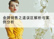 金牌销售之道误区解析与案例分析