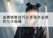 金牌销售技巧分享提升业绩的七大秘籍