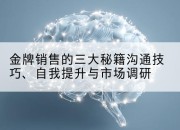 金牌销售的三大秘籍沟通技巧、自我提升与市场调研