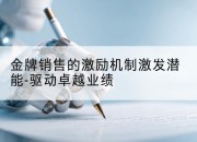 金牌销售的激励机制激发潜能-驱动卓越业绩