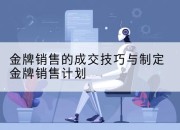 金牌销售的成交技巧与制定金牌销售计划