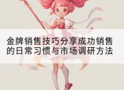 金牌销售技巧分享成功销售的日常习惯与市场调研方法