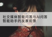 社交媒体智能问答与AI问答智能助手的发展前景