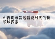 AI咨询与答题智能时代的新领域探索