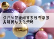 必归AI智能问答系统专家服务解析与优化策略