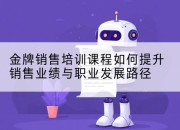 金牌销售培训课程如何提升销售业绩与职业发展路径