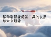 移动端智能问答工具的发展与未来趋势