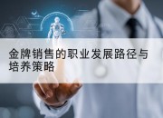 金牌销售的职业发展路径与培养策略