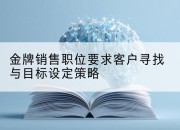 金牌销售职位要求客户寻找与目标设定策略