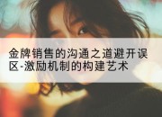 金牌销售的沟通之道避开误区-激励机制的构建艺术