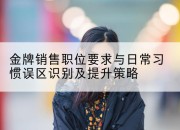 金牌销售职位要求与日常习惯误区识别及提升策略