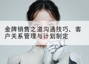 金牌销售之道沟通技巧、客户关系管理与计划制定
