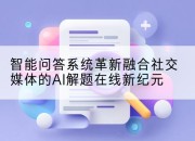智能问答系统革新融合社交媒体的AI解题在线新纪元