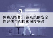 免费AI智能问答系统的安全性评估与AI搜索深度探讨