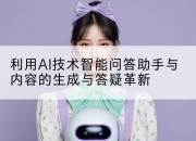 利用AI技术智能问答助手与内容的生成与答疑革新