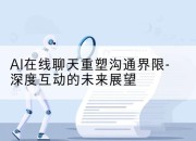AI在线聊天重塑沟通界限-深度互动的未来展望