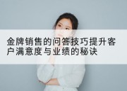 金牌销售的问答技巧提升客户满意度与业绩的秘诀