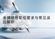 金牌销售职位要求与常见误区解析