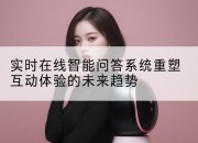 实时在线智能问答系统重塑互动体验的未来趋势