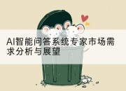 AI智能问答系统专家市场需求分析与展望
