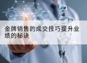 金牌销售的成交技巧提升业绩的秘诀