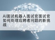 AI面试机器人面试官面试官如何处理应聘者问题的新挑战