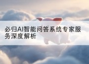 必归AI智能问答系统专家服务深度解析