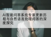 AI智能问答系统专家更新历程与自然语言处理问答的深度探究