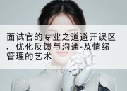 面试官的专业之道避开误区、优化反馈与沟通-及情绪管理的艺术