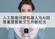 人工智能问答机器人与AI回答重塑智能交互的新纪元