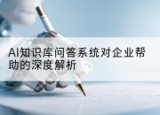AI知识库问答系统对企业帮助的深度解析
