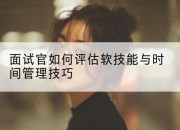 面试官如何评估软技能与时间管理技巧