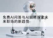 免费AI问答与AI招聘探索未来职场的新趋势