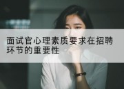 面试官心理素质要求在招聘环节的重要性