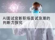 AI面试官新职场面试浪潮的判断力探究
