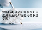 智能FAQ自动回答系统如何选用合适的AI智能问答系统专家？