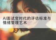 AI面试官时代的评估标准与情绪管理艺术