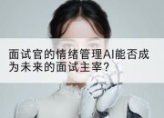 面试官的情绪管理AI能否成为未来的面试主宰？