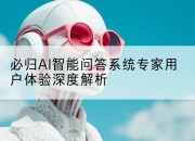 必归AI智能问答系统专家用户体验深度解析