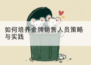 如何培养金牌销售人员策略与实践