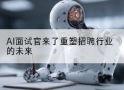 AI面试官来了重塑招聘行业的未来