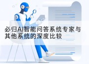 必归AI智能问答系统专家与其他系统的深度比较