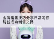 金牌销售技巧分享日常习惯铸就成功销售之路
